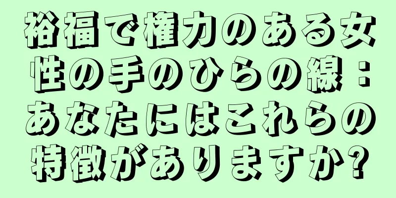 裕福で権力のある女性の手のひらの線：あなたにはこれらの特徴がありますか?