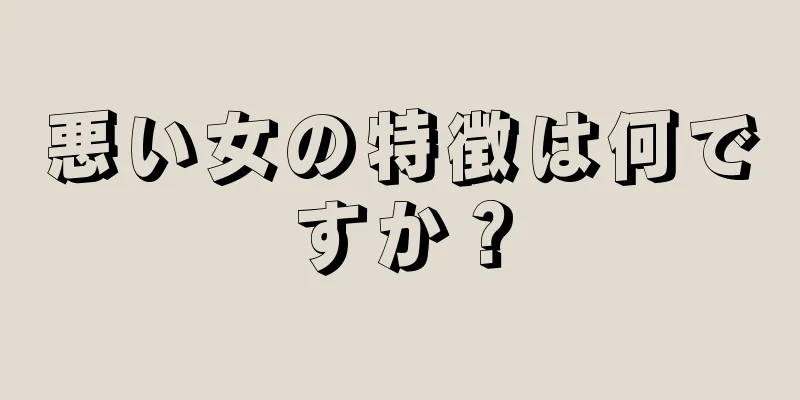 悪い女の特徴は何ですか？