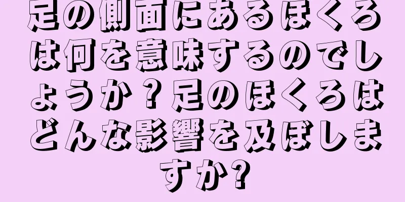 足の側面にあるほくろは何を意味するのでしょうか？足のほくろはどんな影響を及ぼしますか?