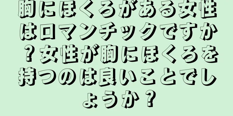 胸にほくろがある女性はロマンチックですか？女性が胸にほくろを持つのは良いことでしょうか？