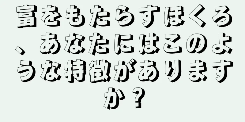 富をもたらすほくろ、あなたにはこのような特徴がありますか？