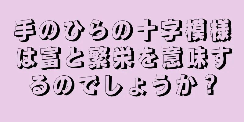 手のひらの十字模様は富と繁栄を意味するのでしょうか？