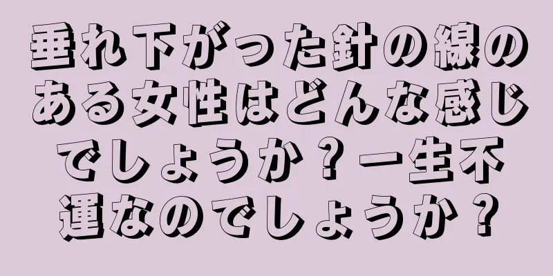 垂れ下がった針の線のある女性はどんな感じでしょうか？一生不運なのでしょうか？