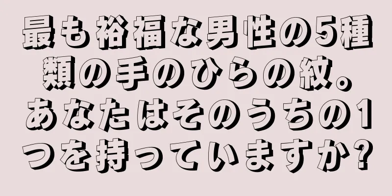 最も裕福な男性の5種類の手のひらの紋。あなたはそのうちの1つを持っていますか?