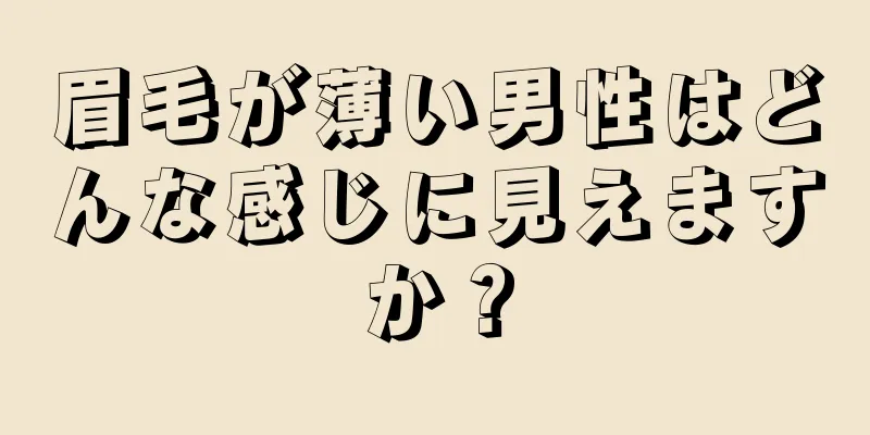 眉毛が薄い男性はどんな感じに見えますか？