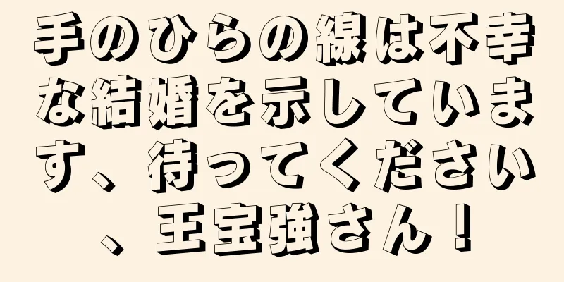 手のひらの線は不幸な結婚を示しています、待ってください、王宝強さん！