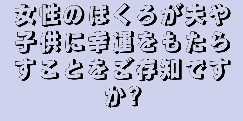 女性のほくろが夫や子供に幸運をもたらすことをご存知ですか?