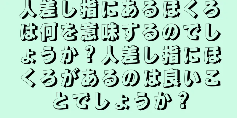 人差し指にあるほくろは何を意味するのでしょうか？人差し指にほくろがあるのは良いことでしょうか？