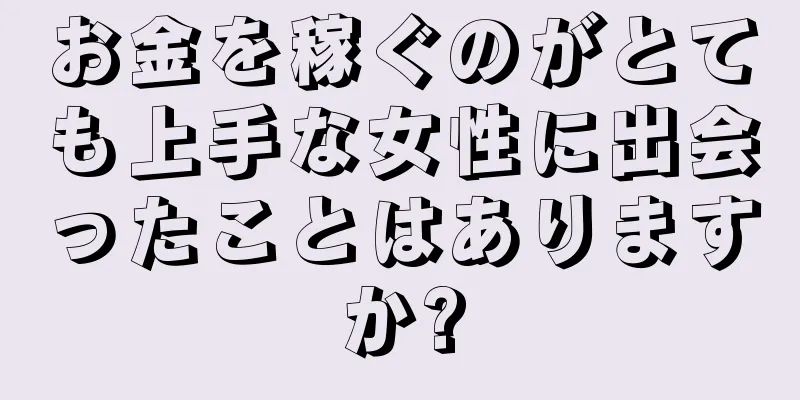 お金を稼ぐのがとても上手な女性に出会ったことはありますか?