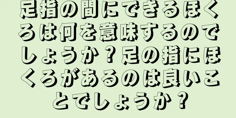 足指の間にできるほくろは何を意味するのでしょうか？足の指にほくろがあるのは良いことでしょうか？