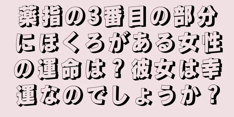 薬指の3番目の部分にほくろがある女性の運命は？彼女は幸運なのでしょうか？