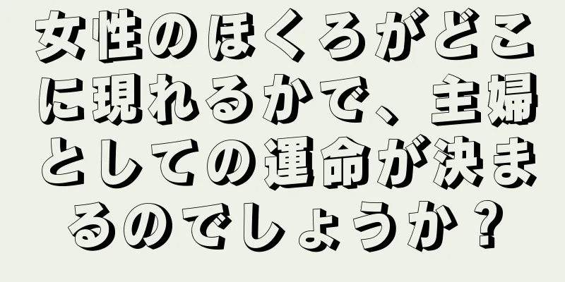 女性のほくろがどこに現れるかで、主婦としての運命が決まるのでしょうか？