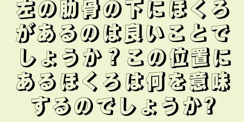 左の肋骨の下にほくろがあるのは良いことでしょうか？この位置にあるほくろは何を意味するのでしょうか?