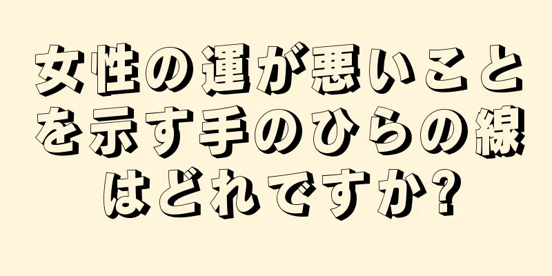 女性の運が悪いことを示す手のひらの線はどれですか?