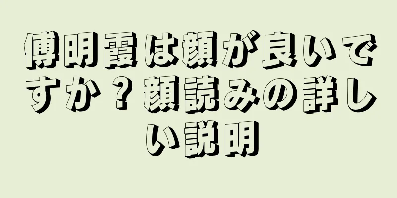 傅明霞は顔が良いですか？顔読みの詳しい説明