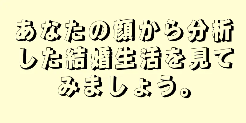 あなたの顔から分析した結婚生活を見てみましょう。