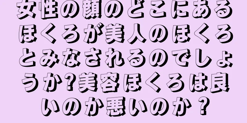 女性の顔のどこにあるほくろが美人のほくろとみなされるのでしょうか?美容ほくろは良いのか悪いのか？