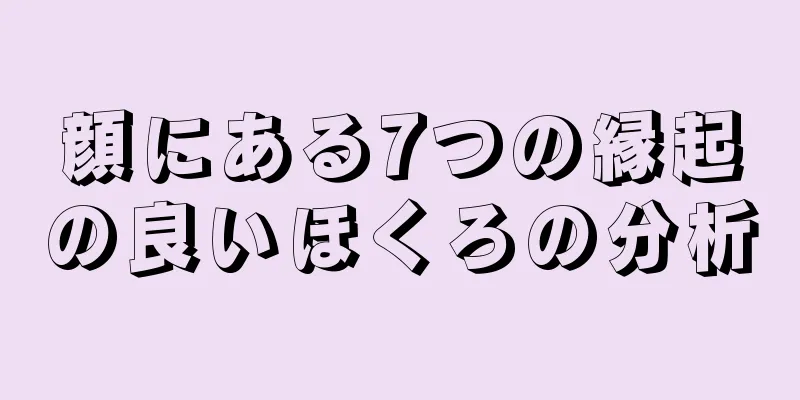 顔にある7つの縁起の良いほくろの分析