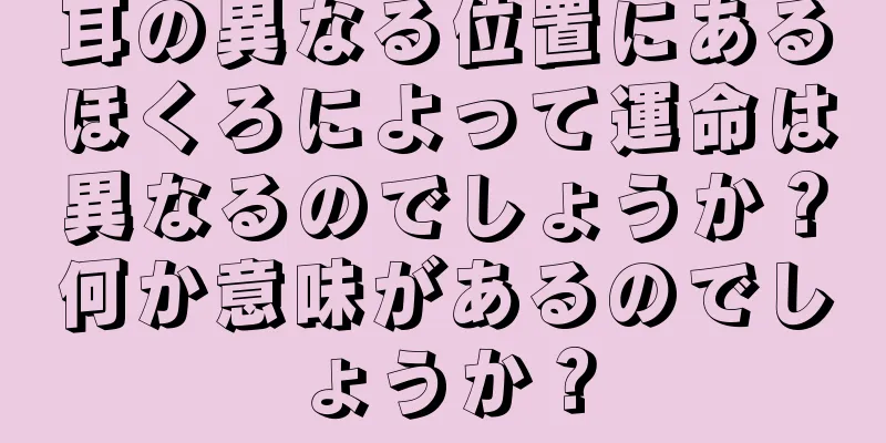 耳の異なる位置にあるほくろによって運命は異なるのでしょうか？何か意味があるのでしょうか？