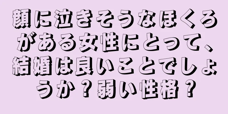 顔に泣きそうなほくろがある女性にとって、結婚は良いことでしょうか？弱い性格？