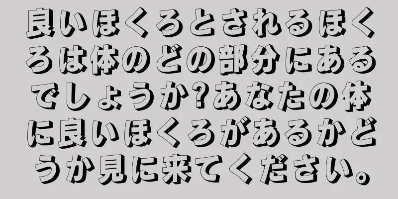 良いほくろとされるほくろは体のどの部分にあるでしょうか?あなたの体に良いほくろがあるかどうか見に来てください。