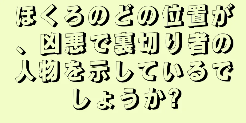 ほくろのどの位置が、凶悪で裏切り者の人物を示しているでしょうか?