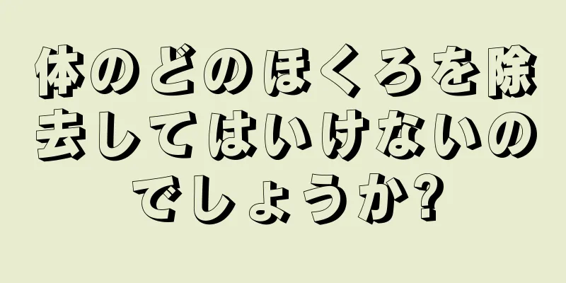 体のどのほくろを除去してはいけないのでしょうか?