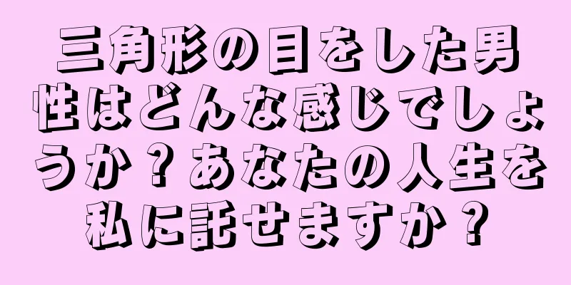 三角形の目をした男性はどんな感じでしょうか？あなたの人生を私に託せますか？