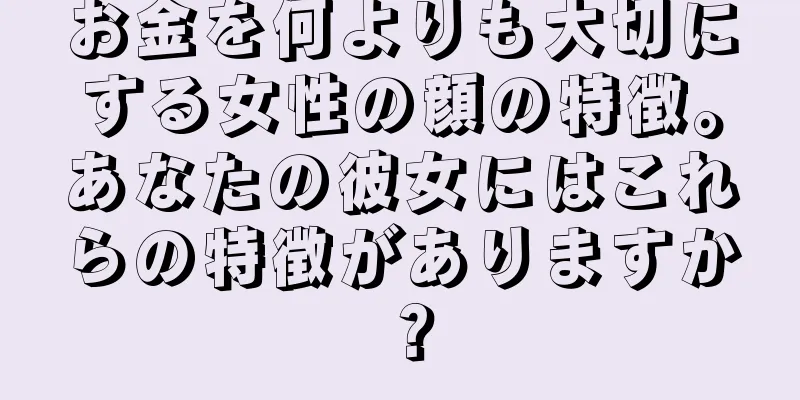 お金を何よりも大切にする女性の顔の特徴。あなたの彼女にはこれらの特徴がありますか？