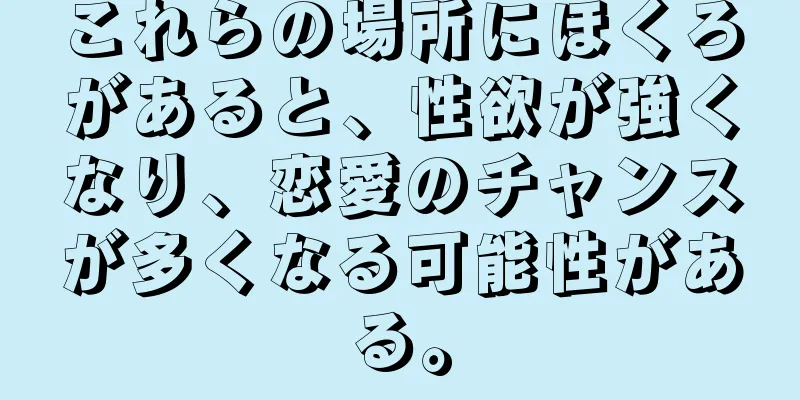 これらの場所にほくろがあると、性欲が強くなり、恋愛のチャンスが多くなる可能性がある。