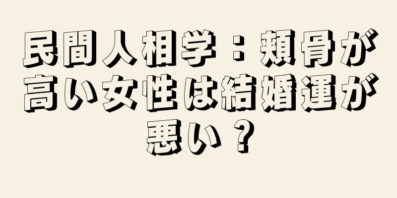 民間人相学：頬骨が高い女性は結婚運が悪い？