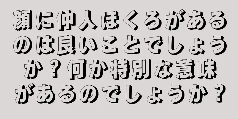 顔に仲人ほくろがあるのは良いことでしょうか？何か特別な意味があるのでしょうか？