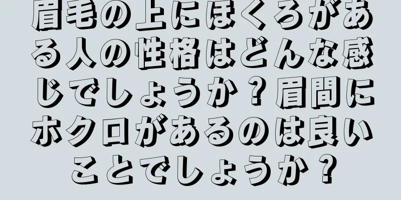 眉毛の上にほくろがある人の性格はどんな感じでしょうか？眉間にホクロがあるのは良いことでしょうか？