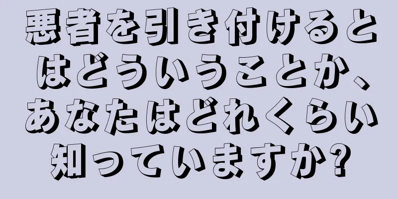 悪者を引き付けるとはどういうことか、あなたはどれくらい知っていますか?