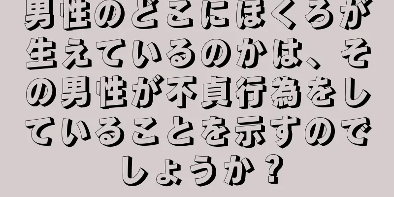 男性のどこにほくろが生えているのかは、その男性が不貞行為をしていることを示すのでしょうか？