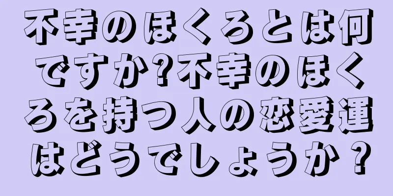 不幸のほくろとは何ですか?不幸のほくろを持つ人の恋愛運はどうでしょうか？