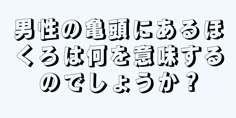 男性の亀頭にあるほくろは何を意味するのでしょうか？