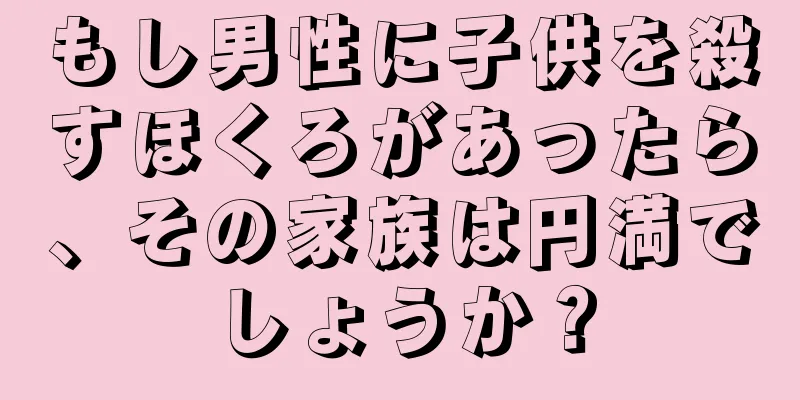 もし男性に子供を殺すほくろがあったら、その家族は円満でしょうか？