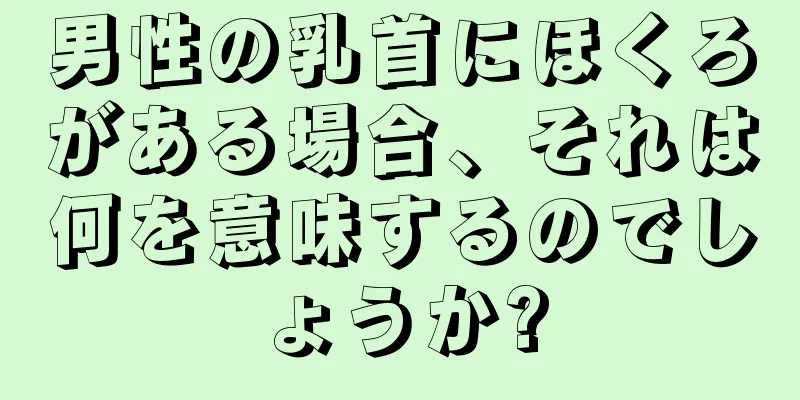 男性の乳首にほくろがある場合、それは何を意味するのでしょうか?