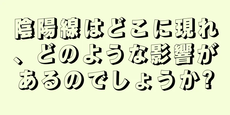 陰陽線はどこに現れ、どのような影響があるのでしょうか?