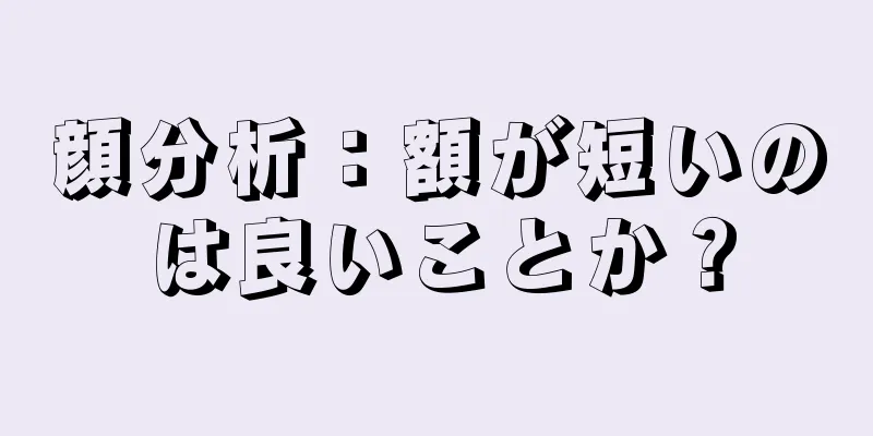 顔分析：額が短いのは良いことか？