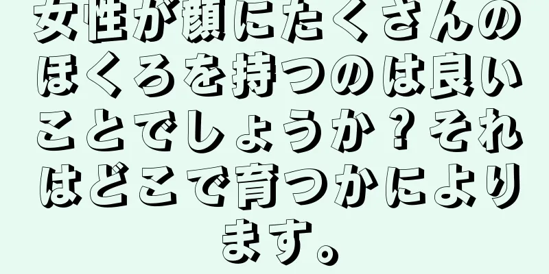 女性が顔にたくさんのほくろを持つのは良いことでしょうか？それはどこで育つかによります。