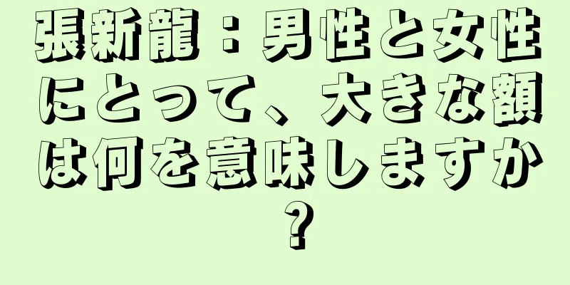 張新龍：男性と女性にとって、大きな額は何を意味しますか？