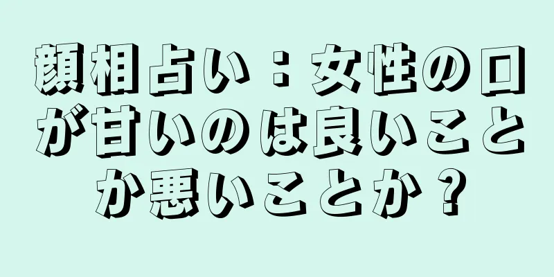 顔相占い：女性の口が甘いのは良いことか悪いことか？