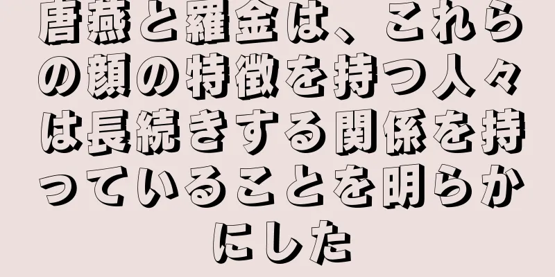 唐燕と羅金は、これらの顔の特徴を持つ人々は長続きする関係を持っていることを明らかにした