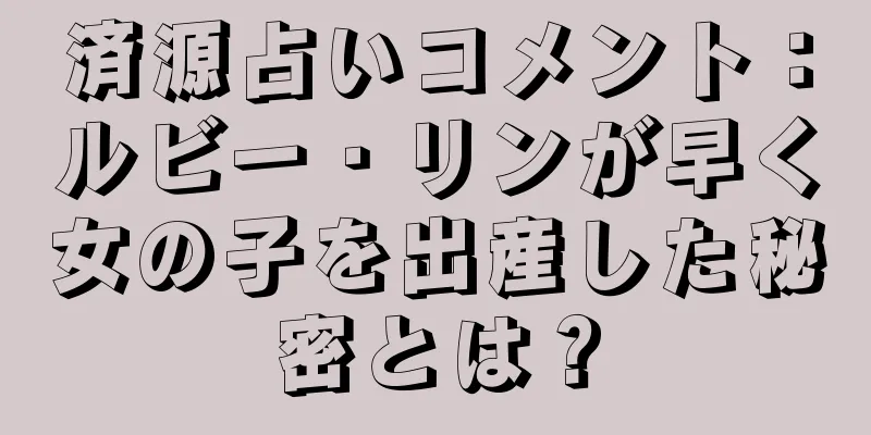 済源占いコメント：ルビー・リンが早く女の子を出産した秘密とは？