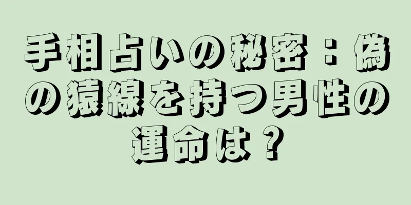 手相占いの秘密：偽の猿線を持つ男性の運命は？