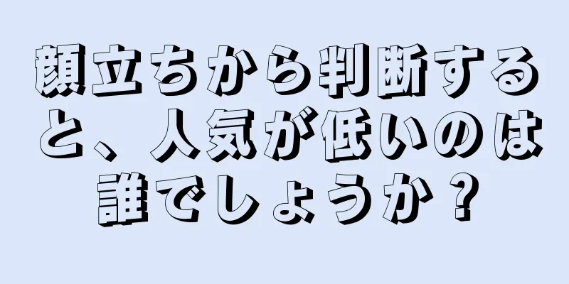 顔立ちから判断すると、人気が低いのは誰でしょうか？