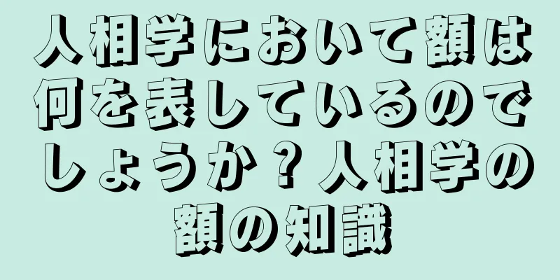 人相学において額は何を表しているのでしょうか？人相学の額の知識