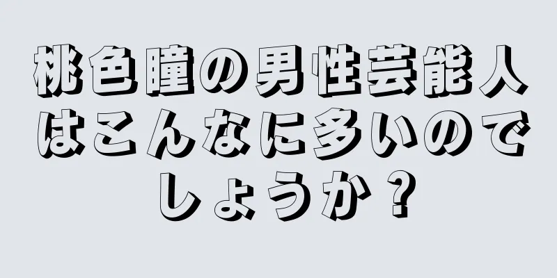 桃色瞳の男性芸能人はこんなに多いのでしょうか？